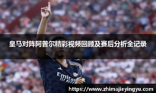 皇马对阵阿普尔精彩视频回顾及赛后分析全记录