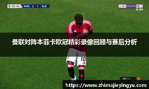曼联对阵本菲卡欧冠精彩录像回顾与赛后分析