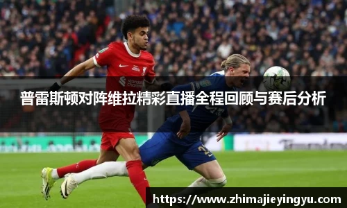 普雷斯顿对阵维拉精彩直播全程回顾与赛后分析