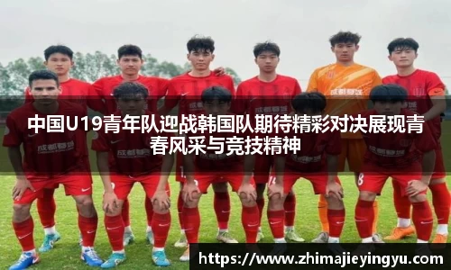 中国U19青年队迎战韩国队期待精彩对决展现青春风采与竞技精神