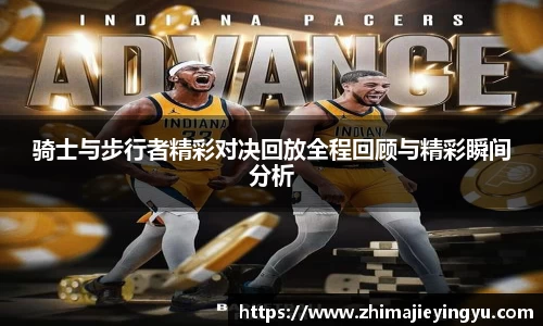 骑士与步行者精彩对决回放全程回顾与精彩瞬间分析